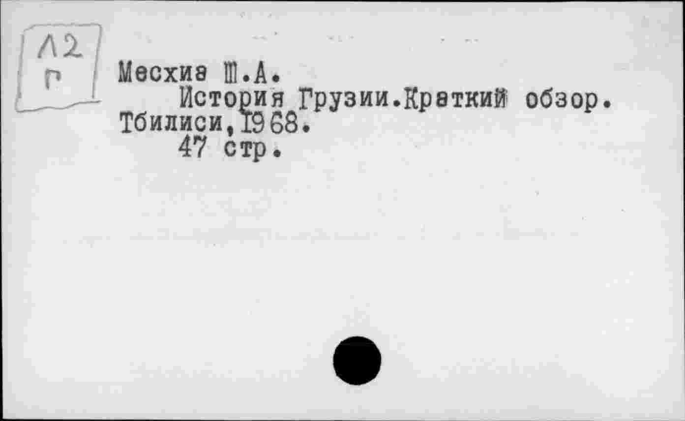 ﻿ІМ/
р Месхиа ЦІ.A.
История Грузии.Краткий обзор. Тбилиси,1988.
47 стр.